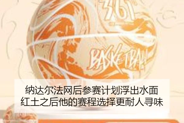 纳达尔法网后参赛计划浮出水面 红土之后他的赛程选择更耐人寻味